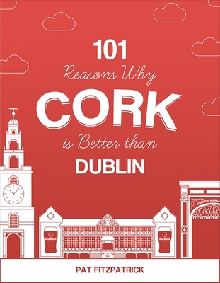 101 Reasons Why Cork is Better than Dublin - Fitzpatrick, Pat, Mr.