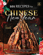 101 Recipes for Chinese New Year: Scrumptious Dishes to Celebrate the Chinese New Year