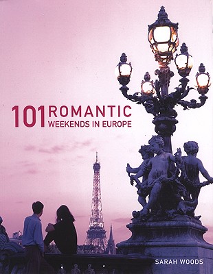 101 Romantic Weekends in Europe - Woods, Sarah