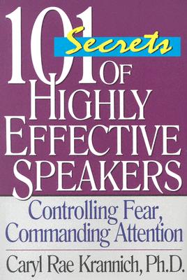 101 Secrets of Highly Effective Speakers, 3rd Edition: Controlling Fear, Commanding Attention - Krannich, Caryl Rae, Ph.D.