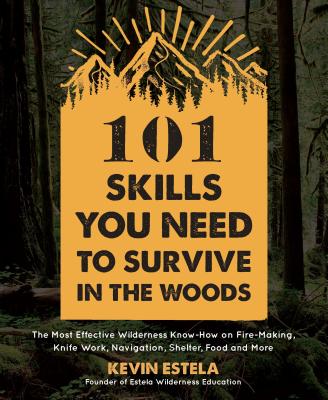 101 Skills You Need to Survive in the Woods: The Most Effective Wilderness Know-How on Fire-Making, Knife Work, Navigation, Shelter, Food and More - Estela, Kevin