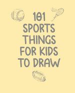 101 Sports Things for Kids to Draw: Journal Drawing Book with Prompts for Young Artists