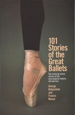 101 Stories of the Great Ballets: The Scene-By-Scene Stories of the Most Popular Ballets, Old and New - Balanchine, George, and Mason, Francis