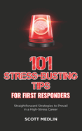 101 Stress-Busting Tips for First Responders: Straightforward Strategies to Prevail in a High-Stress Career