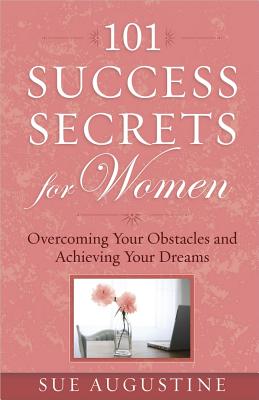 101 Success Secrets for Women: Overcoming Your Obstacles and Achieving Your Dreams - Augustine, Sue