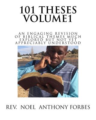 101 Thesis Volume 1: An Engaging Revision of Biblical Themes much Explored but not yet Appreciably Understood - Forbes, Noel Anthony