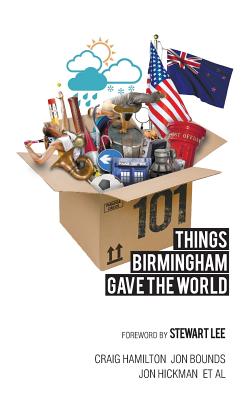 101 Things Birmingham Gave the World - Cooke, Liz, and Lee, Stewart (Foreword by), and Hickman, Jon