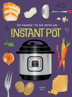 101 Things to Do With An Instant Pot, New Edition - Kelly, Donna