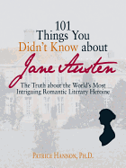 101 Things You Didn't Know about Jane Austen: The Truth about the World's Most Intriguing Romantic Literary Heroine