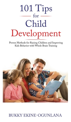 101 Tips for Child Development: Proven Methods for Raising Children and Improving Kids Behavior with Whole Brain Training - Ekine-Ogunlana, Bukky
