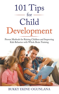 101 Tips for Child Development: Proven Methods for Raising Children and Improving Kids Behavior with Whole Brain Training - Ekine-Ogunlana, Bukky