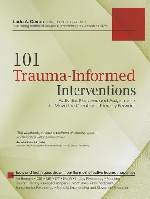 101 Trauma-Informed Interventions: Activities, Exercises and Assignments to Move the Client and Therapy Forward - Curran, Linda, Msn, Aprn