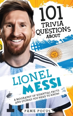 101 Trivia Questions About Lionel Messi - A Biography of Essential Facts and Stories You Need To Know! - Focus, Fame