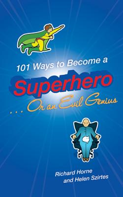 101 Ways to Become a Superhero... or an Evil Genius - Horne, Richard, and Szirtes, Helen