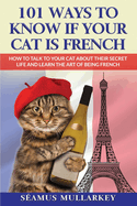101 Ways To Know If Your Cat Is French: How To Talk To Your Cat About Their Secret Life and Learn the Art of Being French, A Funny Cat Book, The Perfect Gift for Cat Lovers and Those Who Love France