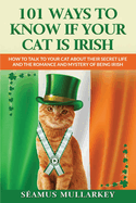 101 Ways To Know If Your Cat Is Irish: How To Talk To Your Cat About Their Secret Life and the Romance And Mystery Of Ireland And The Irish, A Funny Cat Book And The Perfect Gift for Cat Lovers