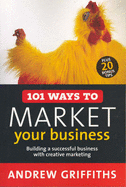 101 Ways to Market Your Business: Building a Successful Business with Creative Marketing - Griffiths, Andrew