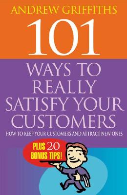 101 Ways to Really Satisfy Your Customers: How to Keep Your Customers and Attract New Ones - Griffiths, Andrew