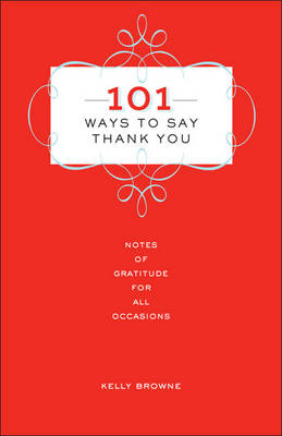 101 Ways to Say Thank You: Notes of Gratitude for All Occasions - Browne, Kelly, and Johnson, Dorothea (Foreword by)