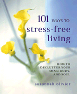 101 Ways to Stress-Free Living: How to Declutter Your Mind, Body and Soul
