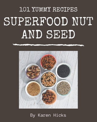 101 Yummy Superfood Nut and Seed Recipes: Make Cooking at Home Easier with Yummy Superfood Nut and Seed Cookbook! - Hicks, Karen