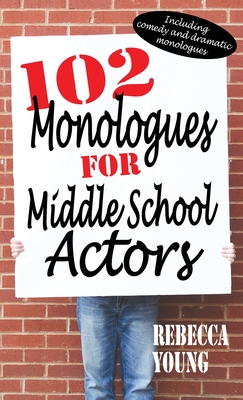 102 Monologues for Middle School Actors: Including Comedy and Dramatic Monologues - Young, Rebecca