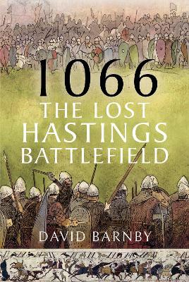 1066: The Lost Hastings Battlefield - Barnby, David John