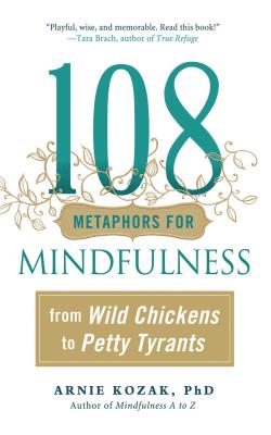 108 Metaphors for Mindfulness: From Wild Chickens to Petty Tyrants - Kozak, Arnie, PhD