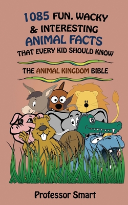 1085 Fun, Wacky & Interesting Animal Facts That Every Kid Should Know: The Animal Bible - Smart, Professor