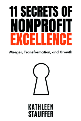 11 Secrets of Nonprofit Excellence: Merger, Transformation, and Growth - Stauffer, Kathleen