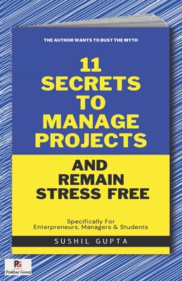 11 Secrets to Manage Projects and Remain Stress-Free - Gupta, Sushil