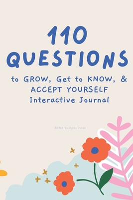 110 Questions to GROW, Get to KNOW, & ACCEPT YOURSELF Interactive Journal - Jones, Dylan