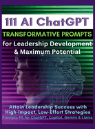 111 AI ChatGPT Transformative Prompts for Leadership Development & Maximum Potential: Attain Leadership Success with High-Impact, Low-Effort Strategies. Prompts Fit for ChatGPT, Copilot, Gemini & Llama