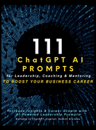 111 ChatGPT AI Prompts for Leadership, Coaching & Mentoring to Boost Your Business Career: Increase Insights & Career Growth with AI-Powered Leadership Prompts Suitable to ChatGPT, Copilot and Gemini