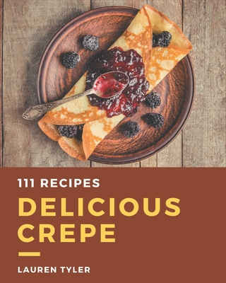 111 Delicious Crepe Recipes: Keep Calm and Try Crepe Cookbook - Tyler, Lauren