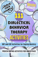 111 Dialectical Behavior Therapy Activities. DBT and CBT Activities for Coping Mastery: 111 Proven Coping Activities For Inner Peace. Dialectical Behavior Therapy and CBT Strategies for Emotional Wellness and Adolescent Resilience. For All Age Groups.