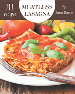 111 Meatless Lasagna Recipes: Start a New Cooking Chapter with Meatless Lasagna Cookbook!