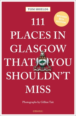 111 Places in Glasgow That You Shouldn't Miss - Shields, Tom, and Tait, Gillian (Photographer)