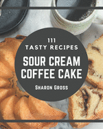 111 Tasty Sour Cream Coffee Cake Recipes: Enjoy Everyday With Sour Cream Coffee Cake Cookbook!