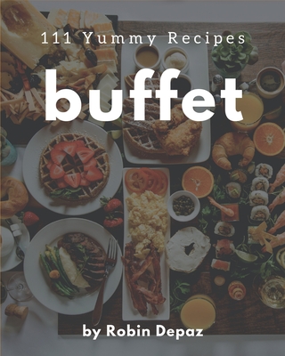 111 Yummy Buffet Recipes: Cook it Yourself with Yummy Buffet Cookbook! - Depaz, Robin