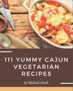 111 Yummy Cajun Vegetarian Recipes: Greatest Yummy Cajun Vegetarian Cookbook of All Time