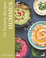 111 Yummy Hummus Recipes: Let's Get Started with The Best Yummy Hummus Cookbook!