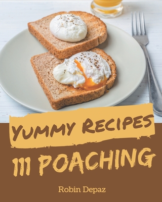 111 Yummy Poaching Recipes: More Than a Yummy Poaching Cookbook - Depaz, Robin