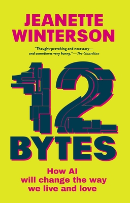 12 Bytes: How AI Will Change the Way We Live and Love - Winterson, Jeanette