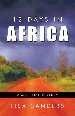 12 Days in Africa: A Mother's Journey - Sanders, Lisa