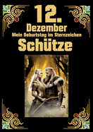 12.Dezember, mein Geburtstag: Geboren im Zeichen des Sch?tzen. Meine Eigenschaften und Charakterz?ge, meine St?rken und Schw?chen, meine Geburtstagsbegleiter und historische Ereignisse