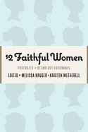 12 Faithful Women: Portraits of Steadfast Endurance