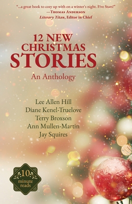 12 New Christmas Stories: An Anthology - Hill, Lee Allen, and Kenel-Truelove, Diane, and Mullen-Martin, Ann