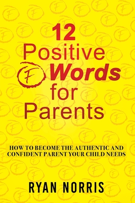 12 Positive "F" Words for Parents: How To Become The Authentic and Confident Parent Your Child Needs - Norris, Ryan