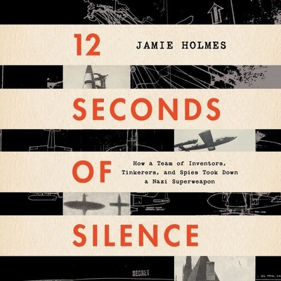 12 Seconds of Silence: How a Team of Inventors, Tinkerers, and Spies Took Down a Nazi Superweapon - Holmes, Jamie, and Mayers, Chris (Read by)